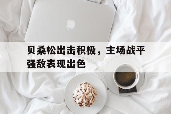 贝桑松出击积极，主场战平强敌表现出色的简单介绍
