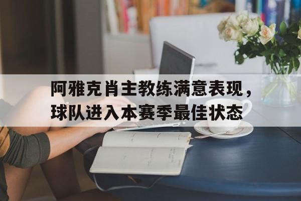 关于阿雅克肖主教练满意表现,球队进入本赛季最佳状态的信息