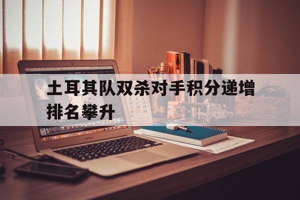 包含土耳其队双杀对手积分递增排名攀升的词条