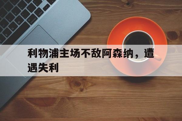 利物浦主场不敌阿森纳，遭遇失利