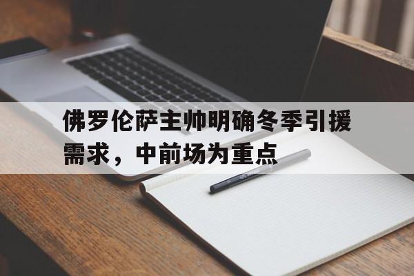 佛罗伦萨主帅明确冬季引援需求，中前场为重点的简单介绍
