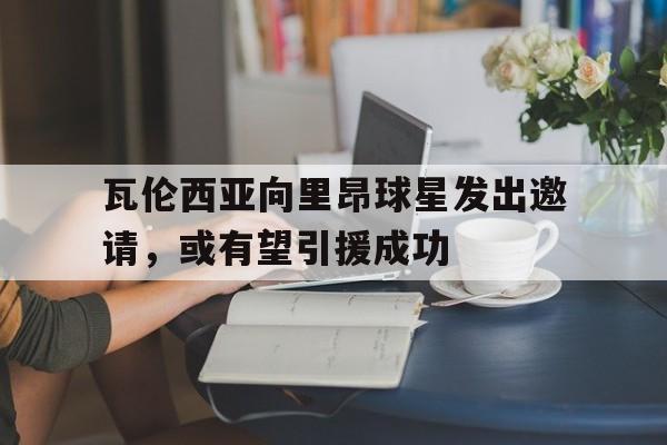 包含瓦伦西亚向里昂球星发出邀请，或有望引援成功的词条