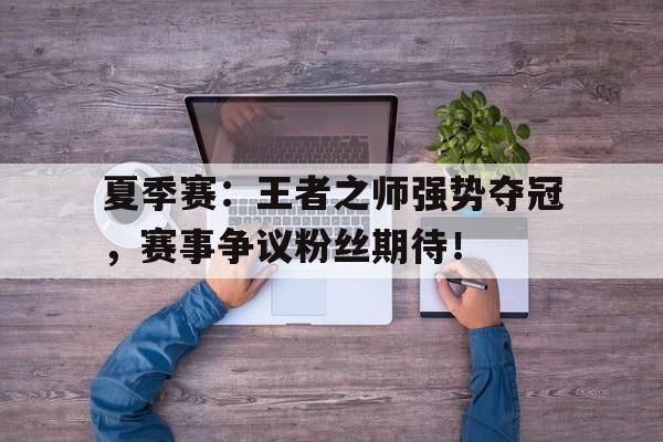 夏季赛：王者之师强势夺冠，赛事争议粉丝期待！