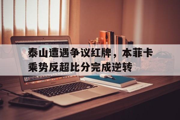 泰山遭遇争议红牌，本菲卡乘势反超比分完成逆转